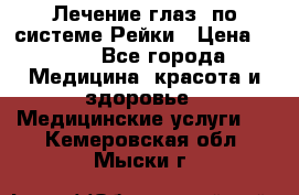 Лечение глаз  по системе Рейки › Цена ­ 300 - Все города Медицина, красота и здоровье » Медицинские услуги   . Кемеровская обл.,Мыски г.